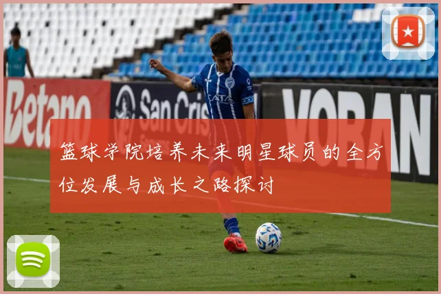 篮球学院培养未来明星球员的全方位发展与成长之路探讨