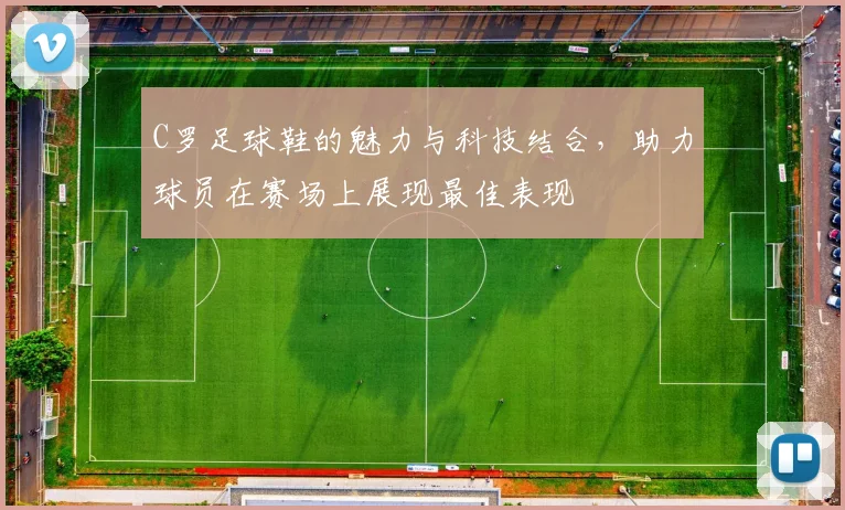 C罗足球鞋的魅力与科技结合，助力球员在赛场上展现最佳表现