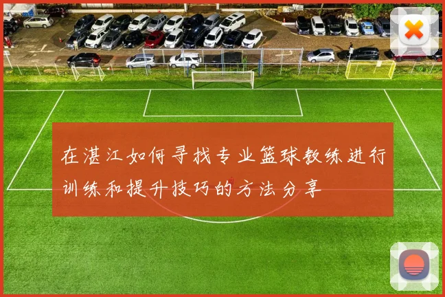 在湛江如何寻找专业篮球教练进行训练和提升技巧的方法分享