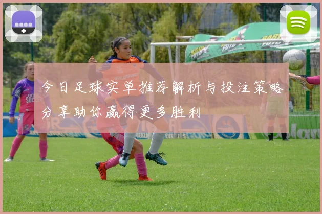 今日足球实单推荐解析与投注策略分享助你赢得更多胜利