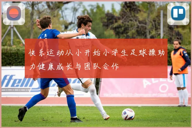 快乐运动从小开始小学生足球操助力健康成长与团队合作