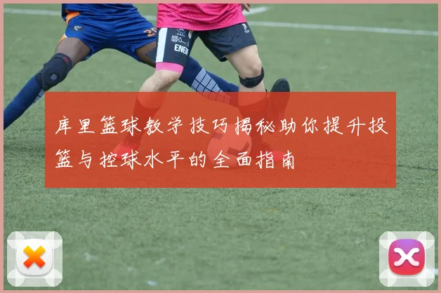 库里篮球教学技巧揭秘助你提升投篮与控球水平的全面指南
