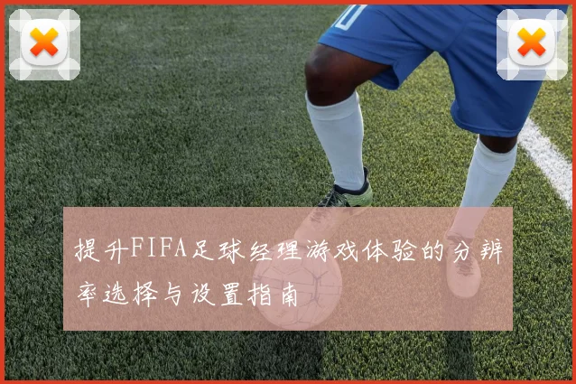 提升FIFA足球经理游戏体验的分辨率选择与设置指南