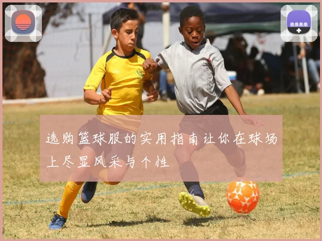 选购篮球服的实用指南让你在球场上尽显风采与个性