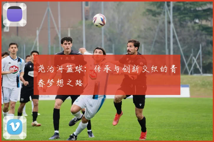 尧治河篮球：传承与创新交织的青春梦想之路