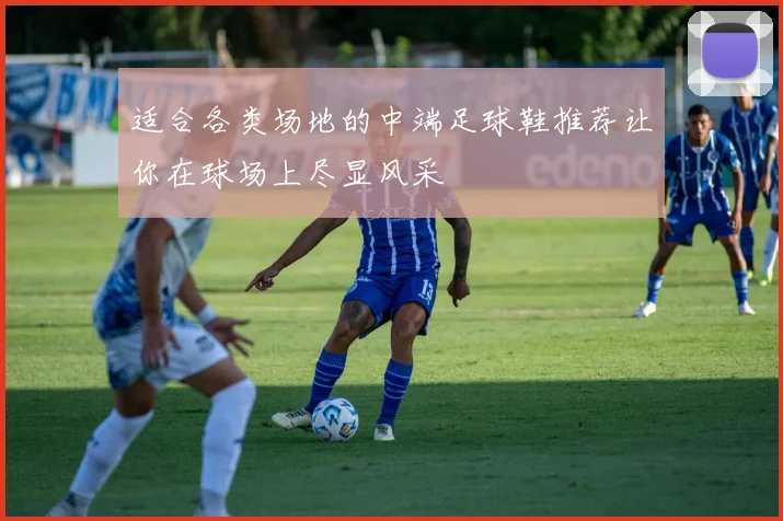 适合各类场地的中端足球鞋推荐让你在球场上尽显风采